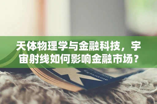天体物理学与金融科技，宇宙射线如何影响金融市场？