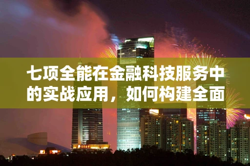 七项全能在金融科技服务中的实战应用，如何构建全面风险管理框架？