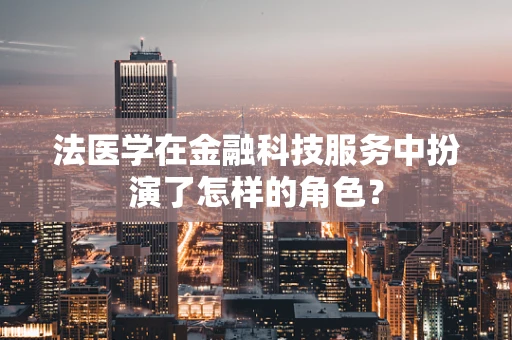 法医学在金融科技服务中扮演了怎样的角色？
