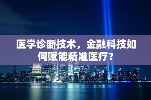医学诊断技术，金融科技如何赋能精准医疗？