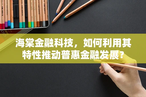 海棠金融科技，如何利用其特性推动普惠金融发展？