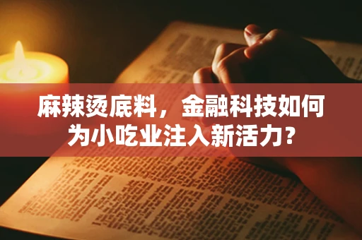 麻辣烫底料，金融科技如何为小吃业注入新活力？