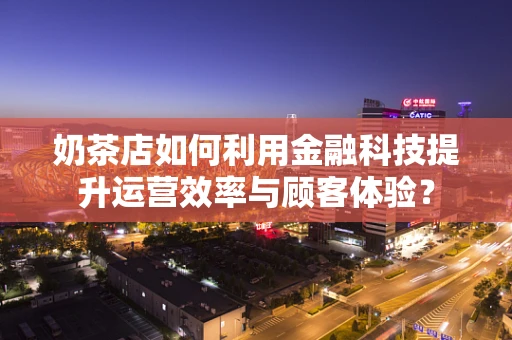 奶茶店如何利用金融科技提升运营效率与顾客体验？