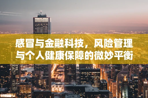 感冒与金融科技，风险管理与个人健康保障的微妙平衡