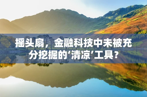 摇头扇，金融科技中未被充分挖掘的‘清凉’工具？