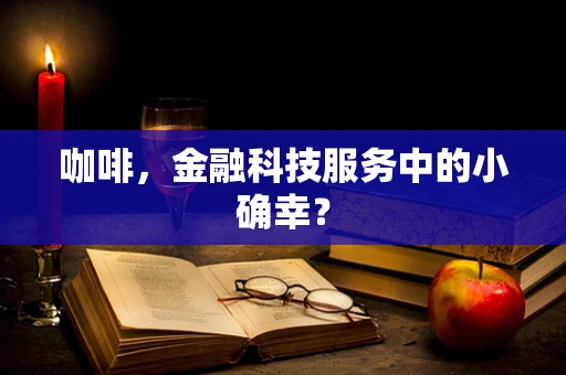 咖啡，金融科技服务中的小确幸？