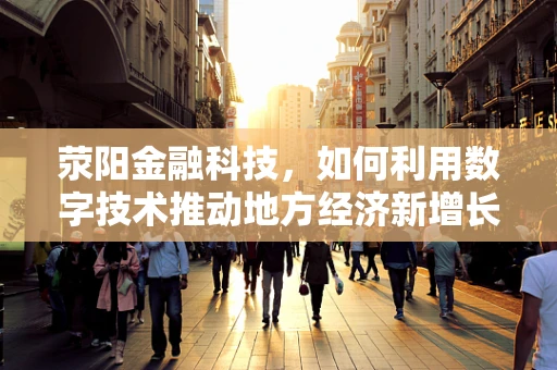 荥阳金融科技，如何利用数字技术推动地方经济新增长？