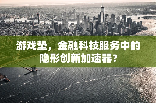 游戏垫，金融科技服务中的隐形创新加速器？
