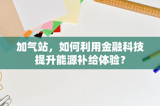 加气站，如何利用金融科技提升能源补给体验？