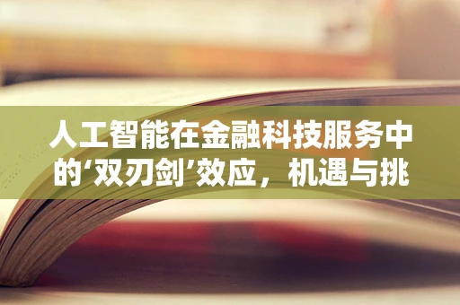人工智能在金融科技服务中的‘双刃剑’效应，机遇与挑战并存？