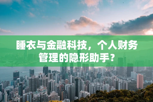 睡衣与金融科技，个人财务管理的隐形助手？