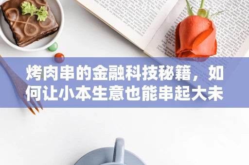 烤肉串的金融科技秘籍，如何让小本生意也能串起大未来？