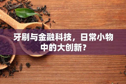 牙刷与金融科技，日常小物中的大创新？