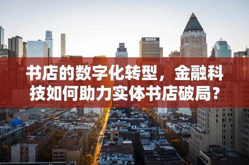 书店的数字化转型，金融科技如何助力实体书店破局？
