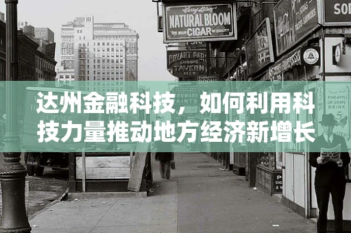 达州金融科技，如何利用科技力量推动地方经济新增长？