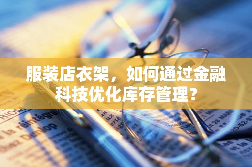 服装店衣架，如何通过金融科技优化库存管理？