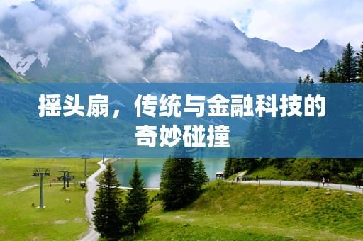 摇头扇，传统与金融科技的奇妙碰撞