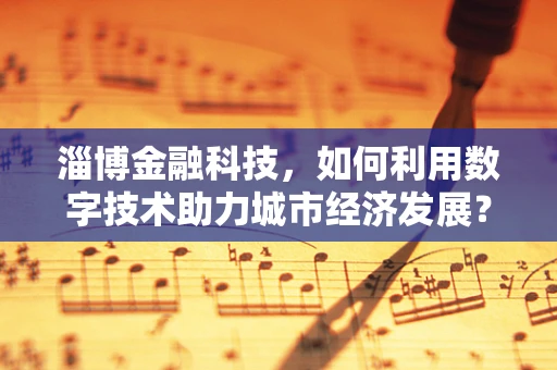 淄博金融科技，如何利用数字技术助力城市经济发展？