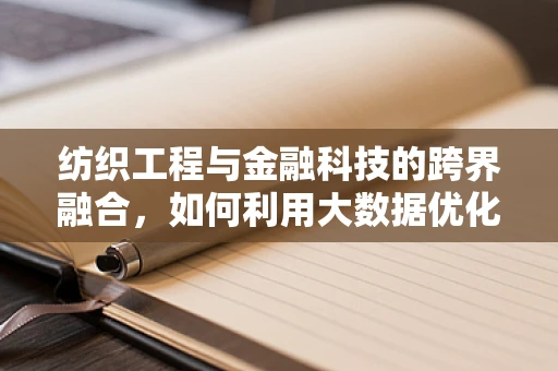 纺织工程与金融科技的跨界融合，如何利用大数据优化纺织供应链管理？