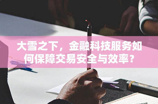 大雪之下，金融科技服务如何保障交易安全与效率？