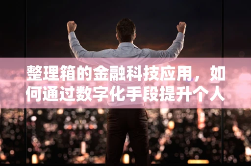 整理箱的金融科技应用，如何通过数字化手段提升个人财务管理？