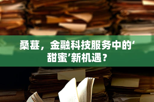 桑葚，金融科技服务中的‘甜蜜’新机遇？