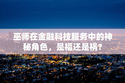 巫师在金融科技服务中的神秘角色，是福还是祸？