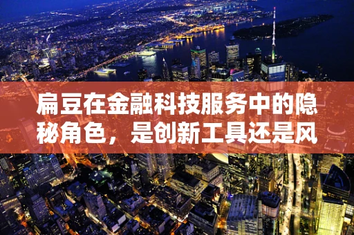 扁豆在金融科技服务中的隐秘角色，是创新工具还是风险暗流？