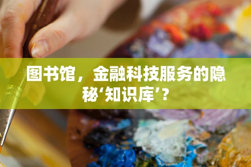 图书馆，金融科技服务的隐秘‘知识库’？