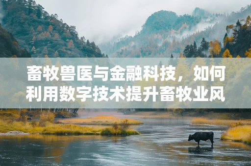 畜牧兽医与金融科技，如何利用数字技术提升畜牧业风险管理？