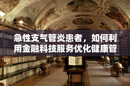 急性支气管炎患者，如何利用金融科技服务优化健康管理？