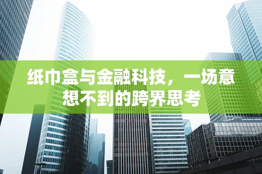 纸巾盒与金融科技，一场意想不到的跨界思考