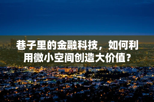 巷子里的金融科技，如何利用微小空间创造大价值？