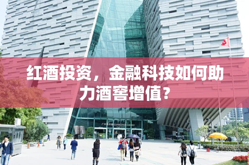 红酒投资，金融科技如何助力酒窖增值？
