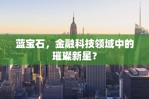 蓝宝石，金融科技领域中的璀璨新星？