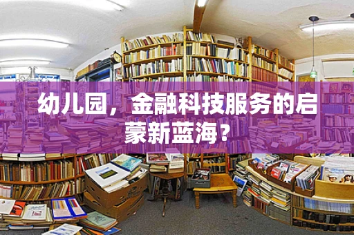 幼儿园，金融科技服务的启蒙新蓝海？