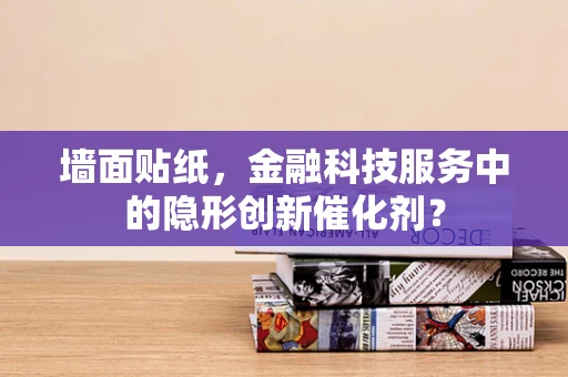 墙面贴纸，金融科技服务中的隐形创新催化剂？