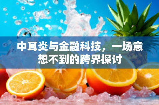 中耳炎与金融科技，一场意想不到的跨界探讨