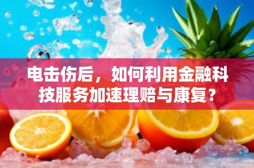 电击伤后，如何利用金融科技服务加速理赔与康复？