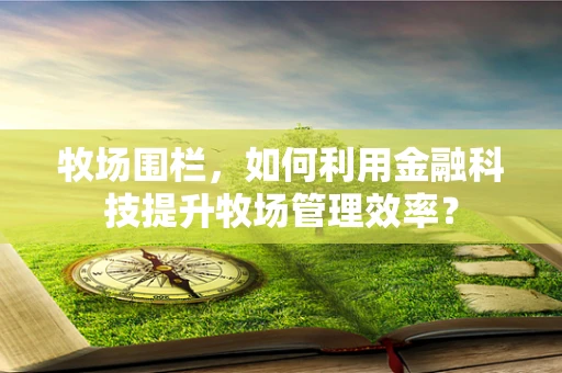 牧场围栏，如何利用金融科技提升牧场管理效率？