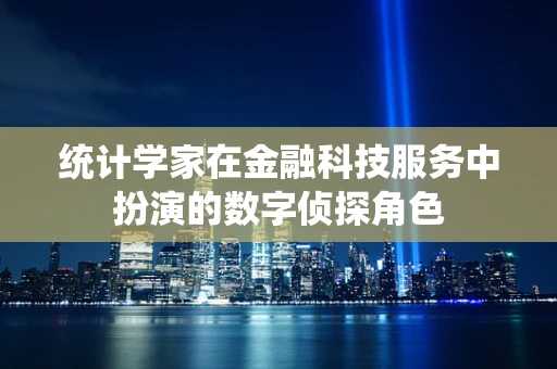 统计学家在金融科技服务中扮演的数字侦探角色