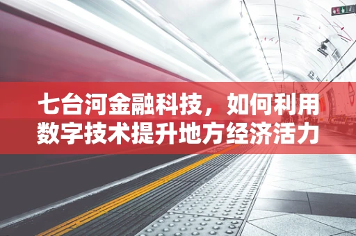 七台河金融科技，如何利用数字技术提升地方经济活力？