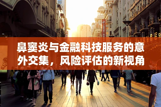鼻窦炎与金融科技服务的意外交集，风险评估的新视角？