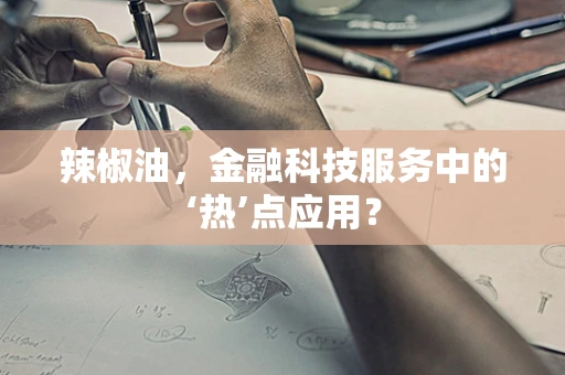 辣椒油，金融科技服务中的‘热’点应用？