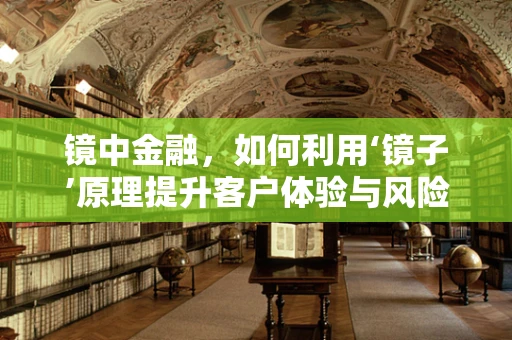 镜中金融，如何利用‘镜子’原理提升客户体验与风险管理？