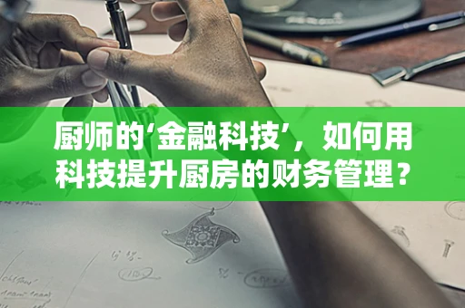 厨师的‘金融科技’，如何用科技提升厨房的财务管理？