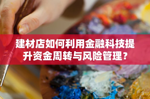 建材店如何利用金融科技提升资金周转与风险管理？