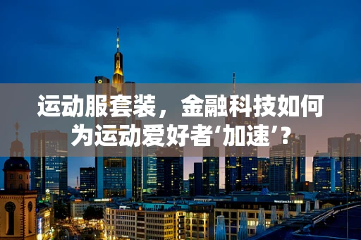 运动服套装，金融科技如何为运动爱好者‘加速’？