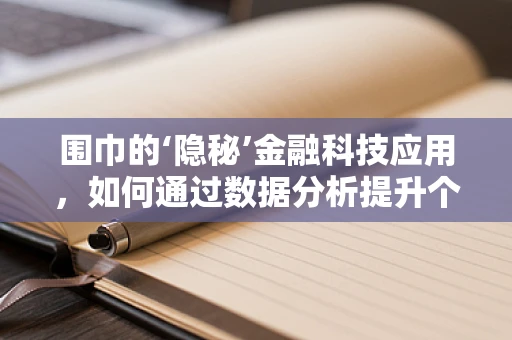 围巾的‘隐秘’金融科技应用，如何通过数据分析提升个人风格匹配度？
