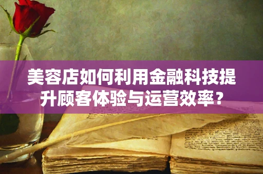 美容店如何利用金融科技提升顾客体验与运营效率？